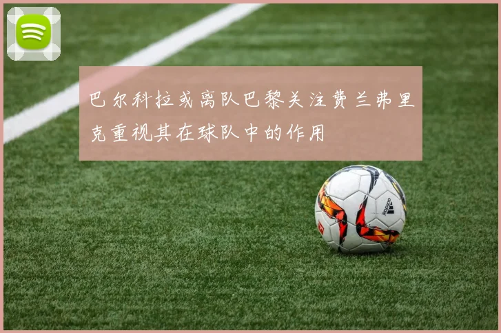 巴尔科拉或离队巴黎关注费兰弗里克重视其在球队中的作用