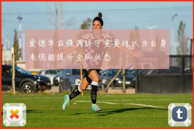 爱德华兹强调防守重要性认为自身表现能提升全队状态
