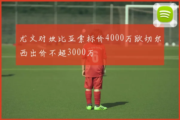 尤文对坎比亚索标价4000万欧切尔西出价不超3000万