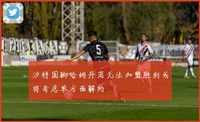 沙特国脚哈姆丹若无法加盟胜利或将考虑单方面解约