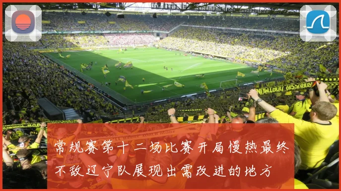 常规赛第十二场比赛开局慢热最终不敌辽宁队展现出需改进的地方