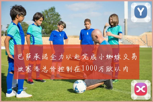 巴萨承诺全力以赴完成小蜘蛛交易坎塞洛总价控制在1000万欧以内