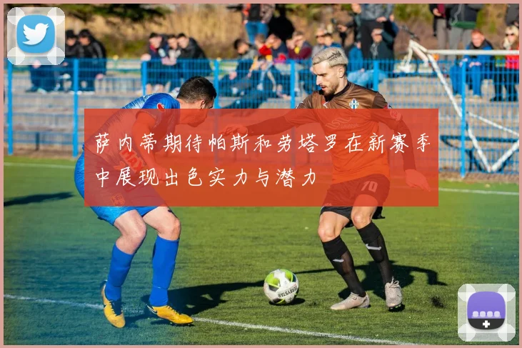 萨内蒂期待帕斯和劳塔罗在新赛季中展现出色实力与潜力