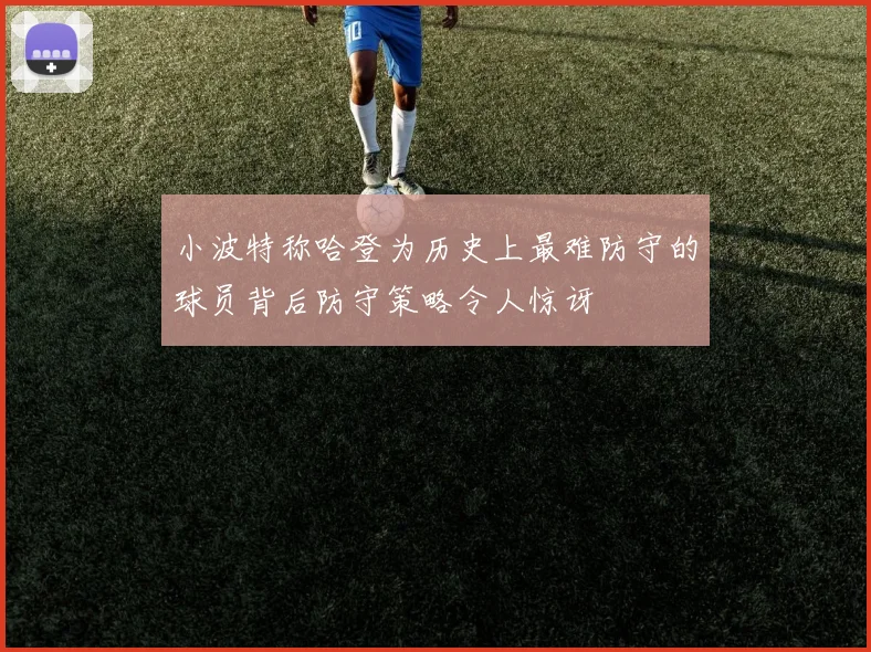 小波特称哈登为历史上最难防守的球员背后防守策略令人惊讶