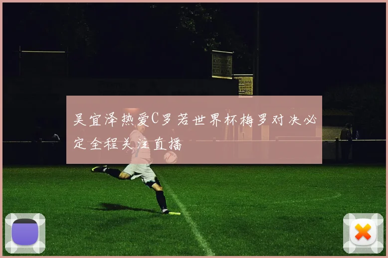 吴宜泽热爱C罗若世界杯梅罗对决必定全程关注直播