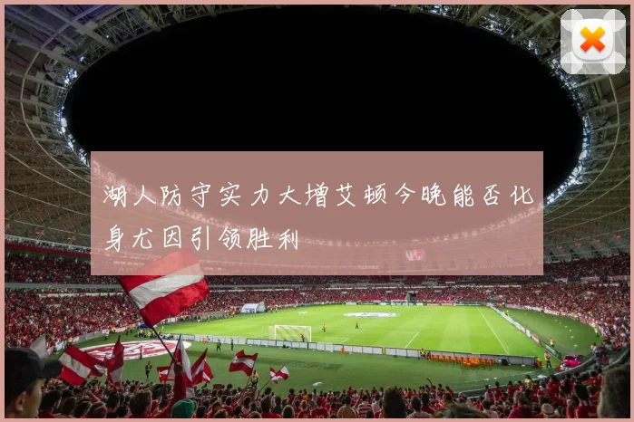 湖人防守实力大增艾顿今晚能否化身尤因引领胜利