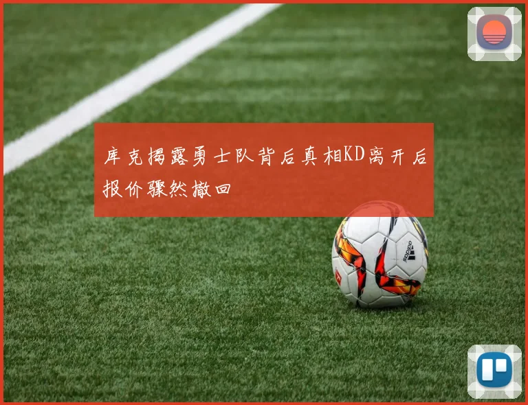 库克揭露勇士队背后真相KD离开后报价骤然撤回