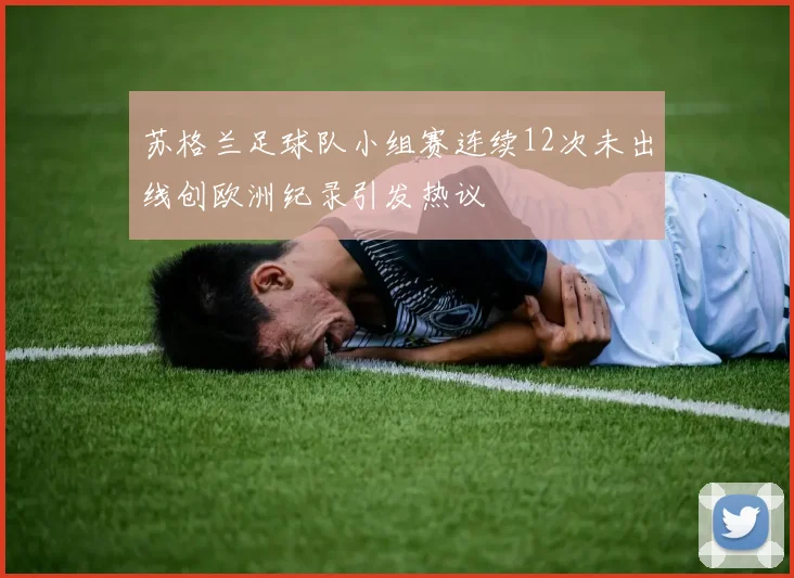 苏格兰足球队小组赛连续12次未出线创欧洲纪录引发热议