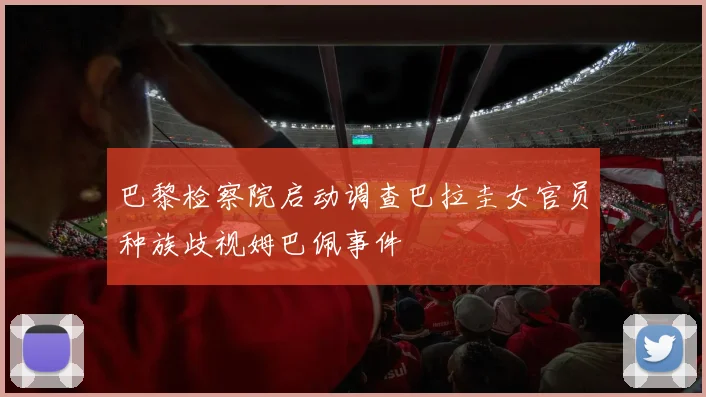 巴黎检察院启动调查巴拉圭女官员种族歧视姆巴佩事件
