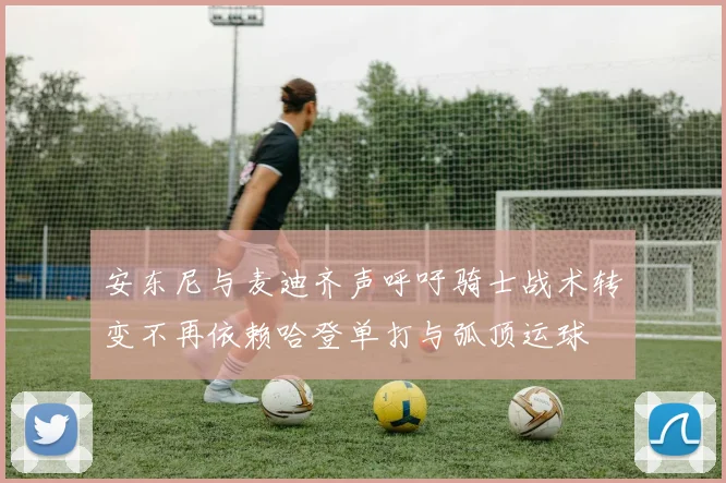 安东尼与麦迪齐声呼吁骑士战术转变不再依赖哈登单打与弧顶运球