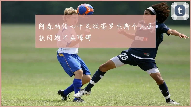 阿森纳信心十足欲签罗杰斯个人条款问题不成障碍