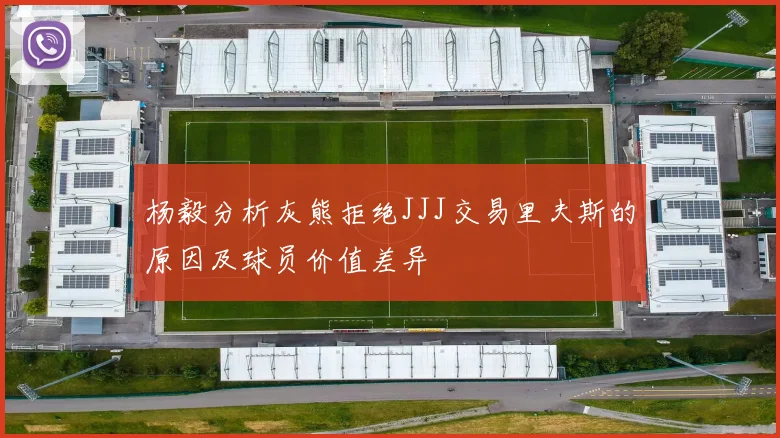 杨毅分析灰熊拒绝JJJ交易里夫斯的原因及球员价值差异
