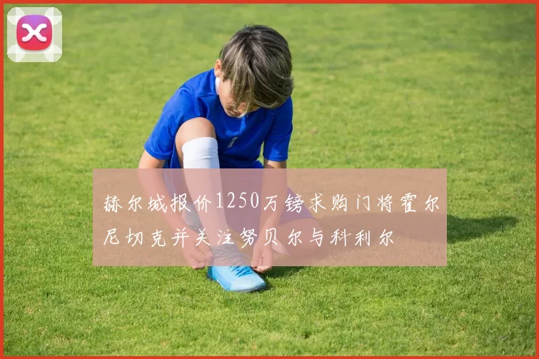 赫尔城报价1250万镑求购门将霍尔尼切克并关注努贝尔与科利尔